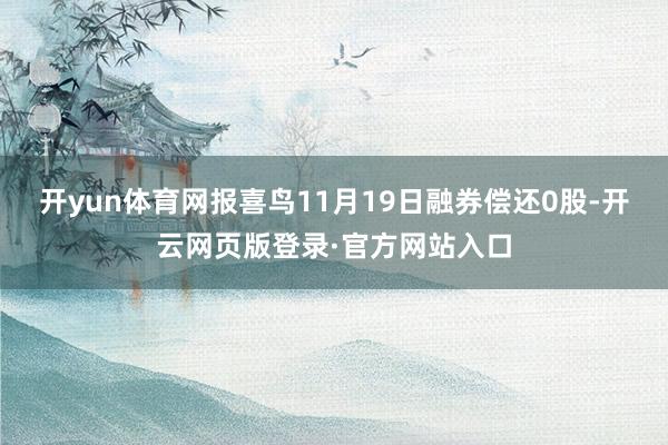 开yun体育网报喜鸟11月19日融券偿还0股-开云网页版登录·官方网站入口