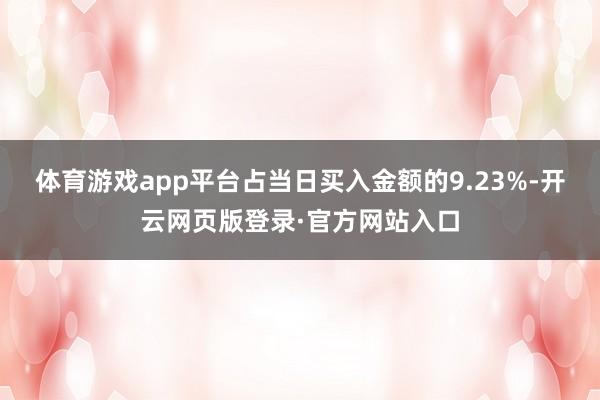 体育游戏app平台占当日买入金额的9.23%-开云网页版登录·官方网站入口