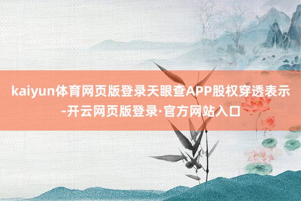kaiyun体育网页版登录天眼查APP股权穿透表示-开云网页版登录·官方网站入口