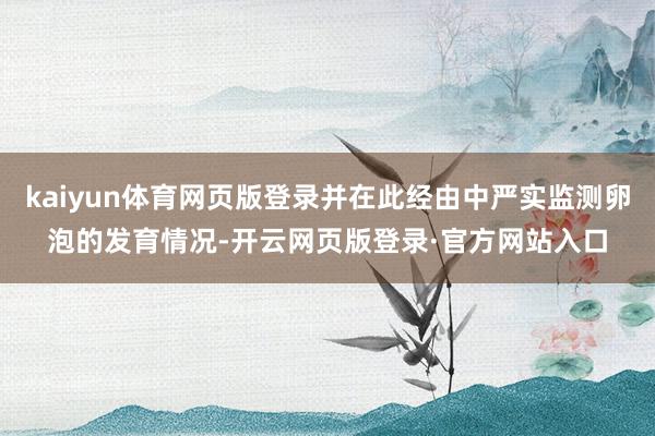 kaiyun体育网页版登录并在此经由中严实监测卵泡的发育情况-开云网页版登录·官方网站入口