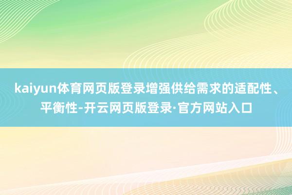 kaiyun体育网页版登录增强供给需求的适配性、平衡性-开云网页版登录·官方网站入口