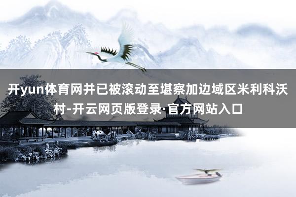 开yun体育网并已被滚动至堪察加边域区米利科沃村-开云网页版登录·官方网站入口