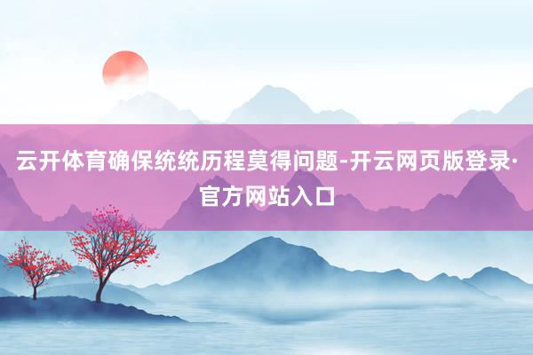 云开体育确保统统历程莫得问题-开云网页版登录·官方网站入口