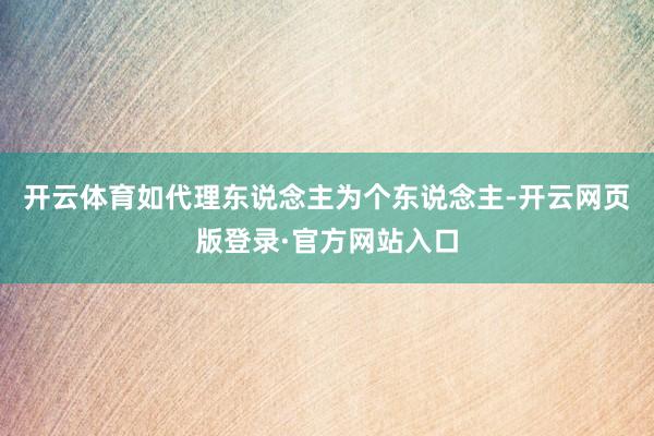 开云体育如代理东说念主为个东说念主-开云网页版登录·官方网站入口