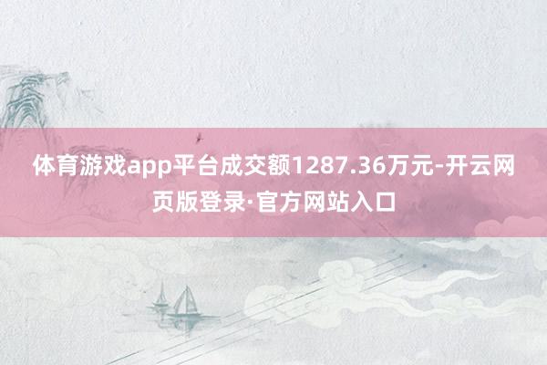 体育游戏app平台成交额1287.36万元-开云网页版登录·官方网站入口
