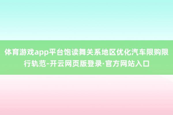 体育游戏app平台饱读舞关系地区优化汽车限购限行轨范-开云网页版登录·官方网站入口