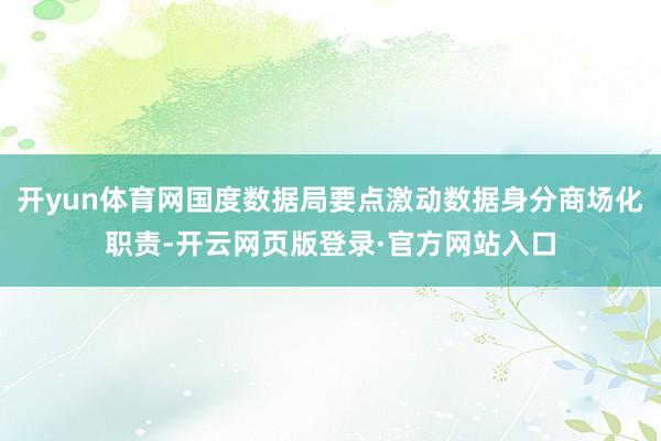 开yun体育网国度数据局要点激动数据身分商场化职责-开云网页版登录·官方网站入口