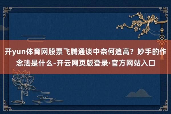 开yun体育网股票飞腾通谈中奈何追高？妙手的作念法是什么-开云网页版登录·官方网站入口