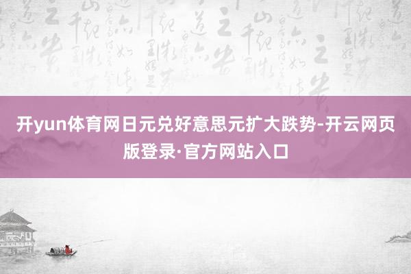 开yun体育网日元兑好意思元扩大跌势-开云网页版登录·官方网站入口