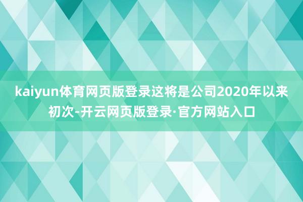 kaiyun体育网页版登录这将是公司2020年以来初次-开云网页版登录·官方网站入口