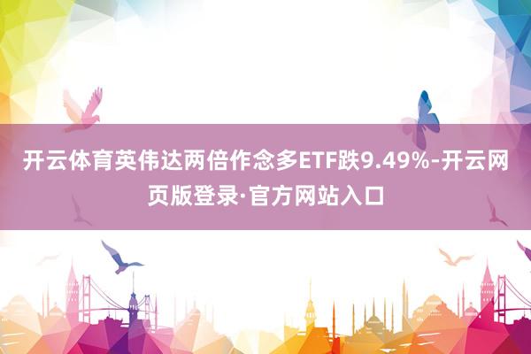 开云体育英伟达两倍作念多ETF跌9.49%-开云网页版登录·官方网站入口