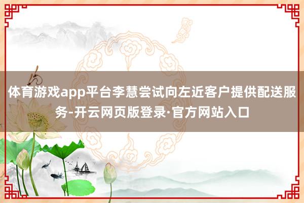 体育游戏app平台李慧尝试向左近客户提供配送服务-开云网页版登录·官方网站入口