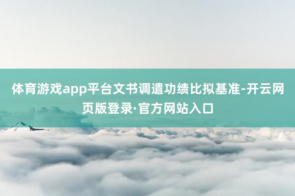 体育游戏app平台文书调遣功绩比拟基准-开云网页版登录·官方网站入口