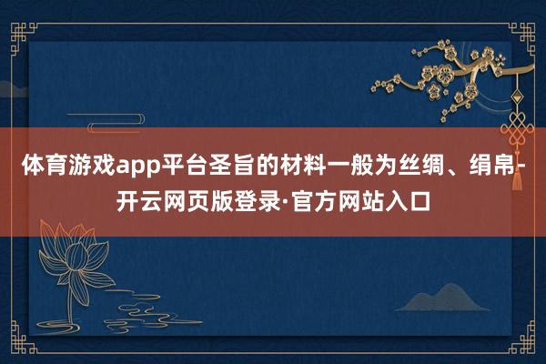 体育游戏app平台圣旨的材料一般为丝绸、绢帛-开云网页版登录·官方网站入口