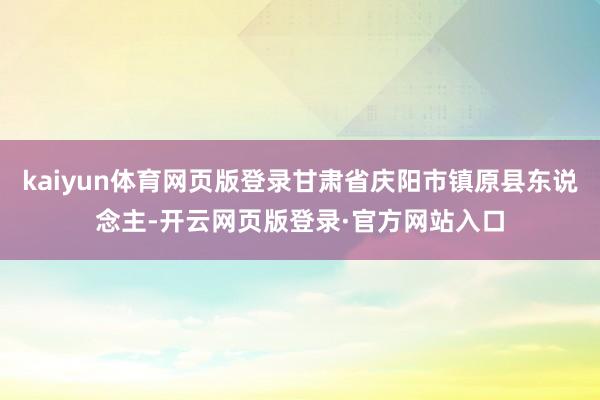 kaiyun体育网页版登录甘肃省庆阳市镇原县东说念主-开云网页版登录·官方网站入口