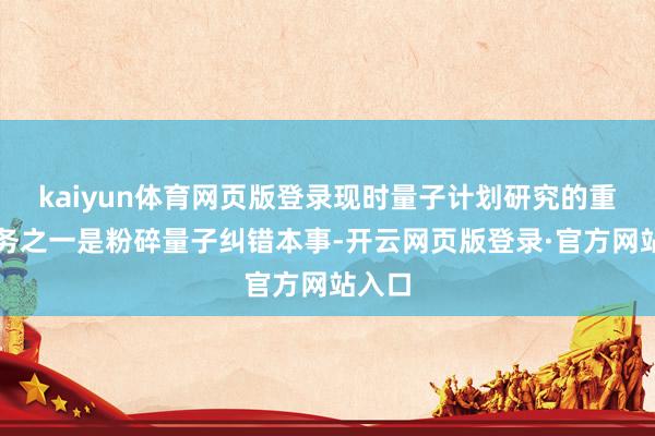kaiyun体育网页版登录现时量子计划研究的重心任务之一是粉碎量子纠错本事-开云网页版登录·官方网站入口