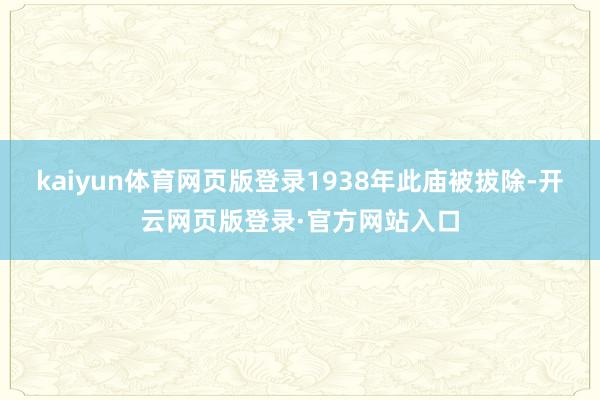kaiyun体育网页版登录1938年此庙被拔除-开云网页版登录·官方网站入口