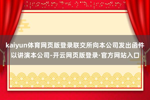 kaiyun体育网页版登录联交所向本公司发出函件以讲演本公司-开云网页版登录·官方网站入口