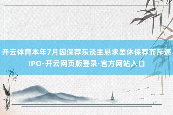 开云体育本年7月因保荐东谈主恳求罢休保荐而斥逐IPO-开云网页版登录·官方网站入口